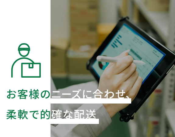 お客様のニーズに合わせ、柔軟で的確な配送